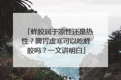 蜂胶属于凉性还是热性？脾胃虚寒可以吃蜂胶吗？一文讲明白